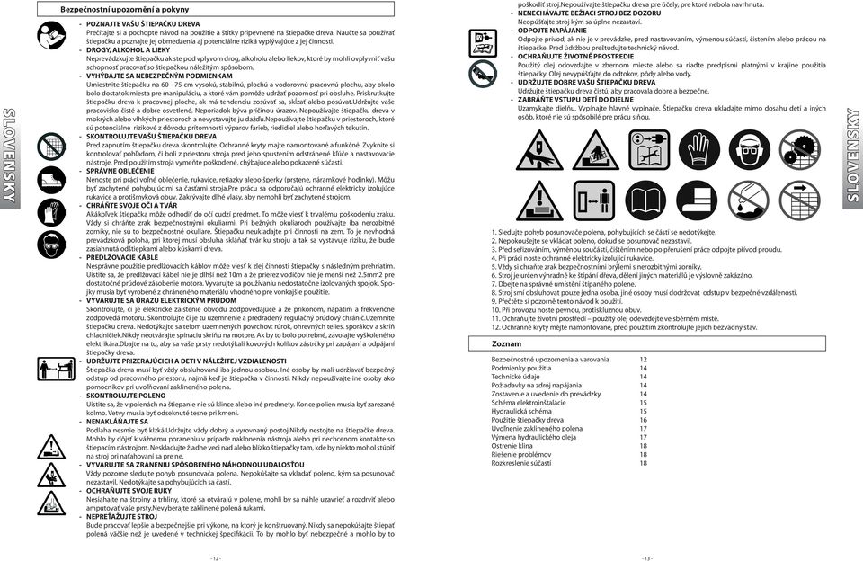 - DROGY, ALKOHOL A LIEKY Neprevádzkujte štiepačku ak ste pod vplyvom drog, alkoholu alebo liekov, ktoré by mohli ovplyvniť vašu schopnosť pracovať so štiepačkou náležitým spôsobom.
