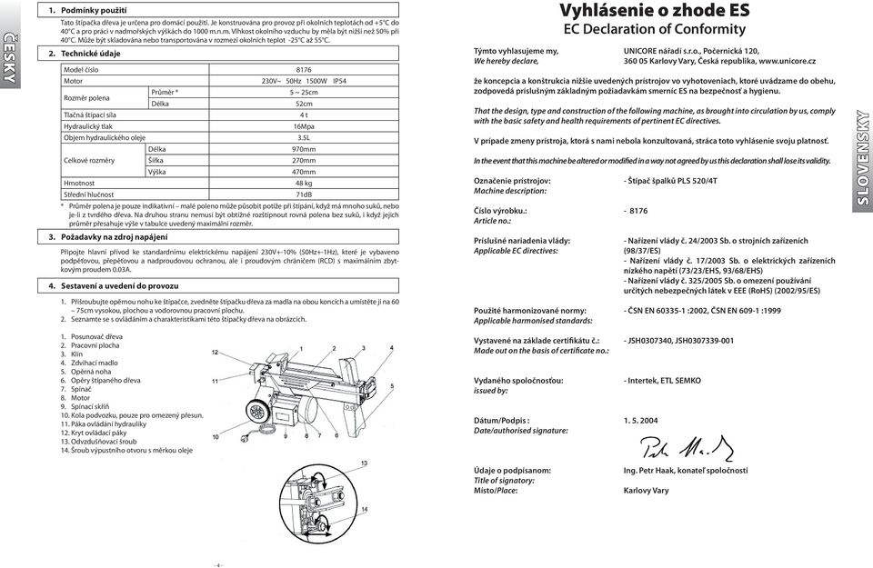 Technické údaje Model číslo 8176 Motor Rozměr polena Tlačná štípací síla Hydraulický tlak Průměr * Délka 230V~ 50Hz 1500W IP54 5 ~ 25cm 52cm 4 t 16Mpa Objem hydraulického oleje 3.