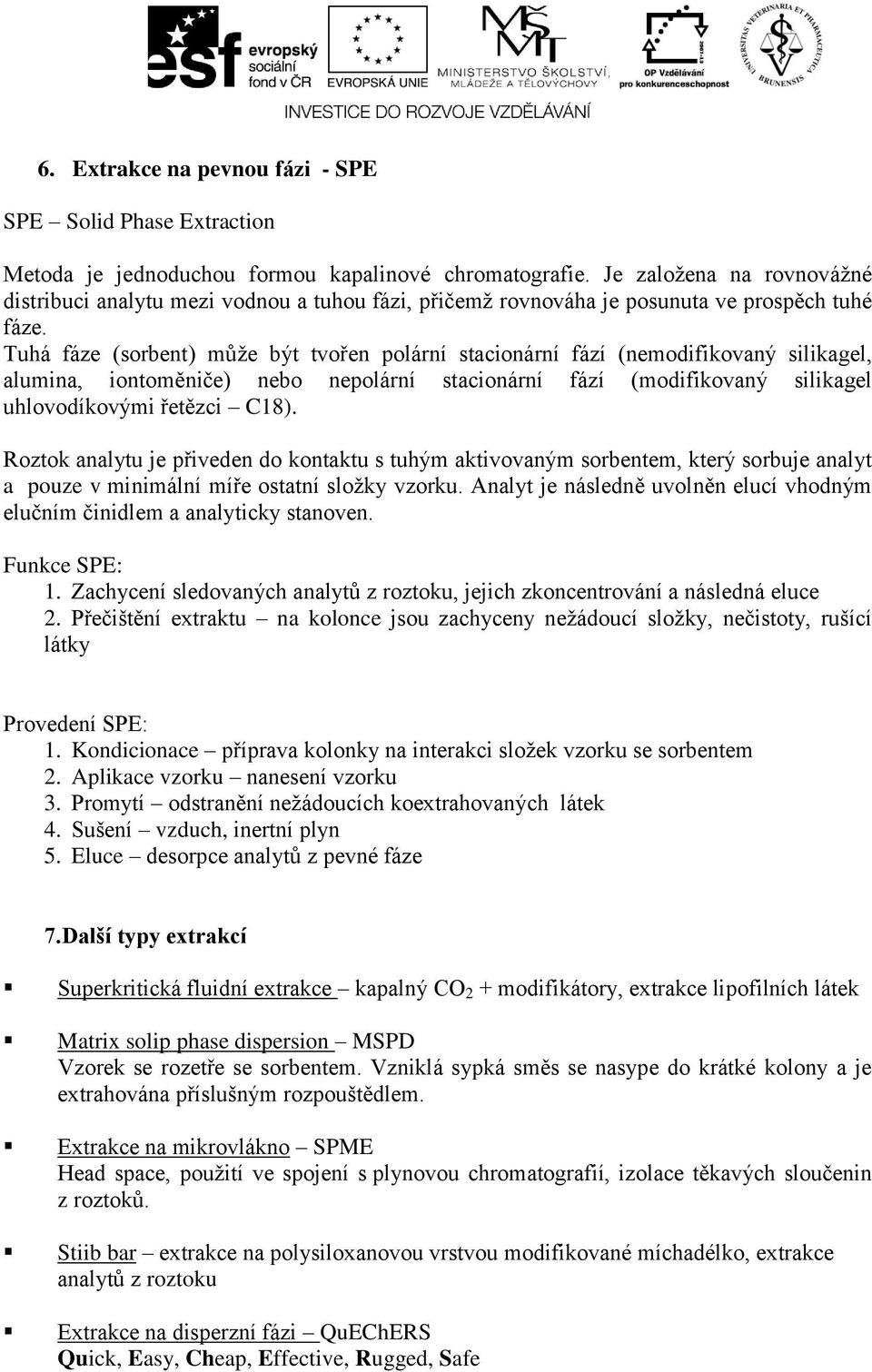 Tuhá fáze (sorbent) může být tvořen polární stacionární fází (nemodifikovaný silikagel, alumina, iontoměniče) nebo nepolární stacionární fází (modifikovaný silikagel uhlovodíkovými řetězci C18).