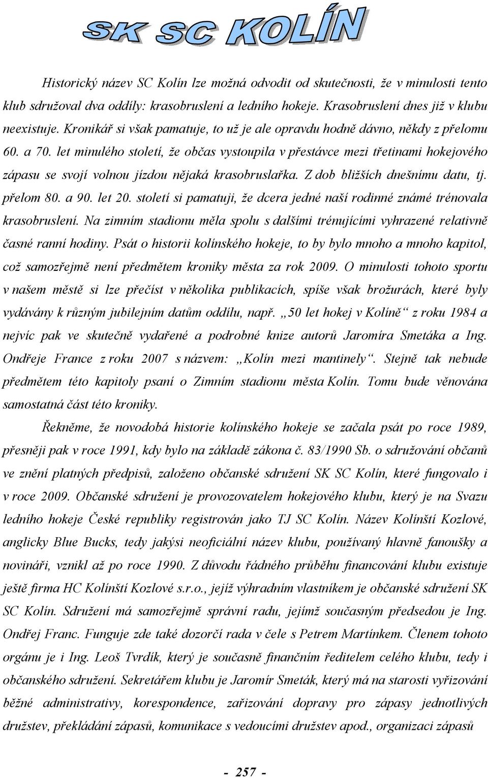 let minulého století, že občas vystoupila v přestávce mezi třetinami hokejového zápasu se svojí volnou jízdou nějaká krasobruslařka. Z dob bližších dnešnímu datu, tj. přelom 80. a 90. let 20.