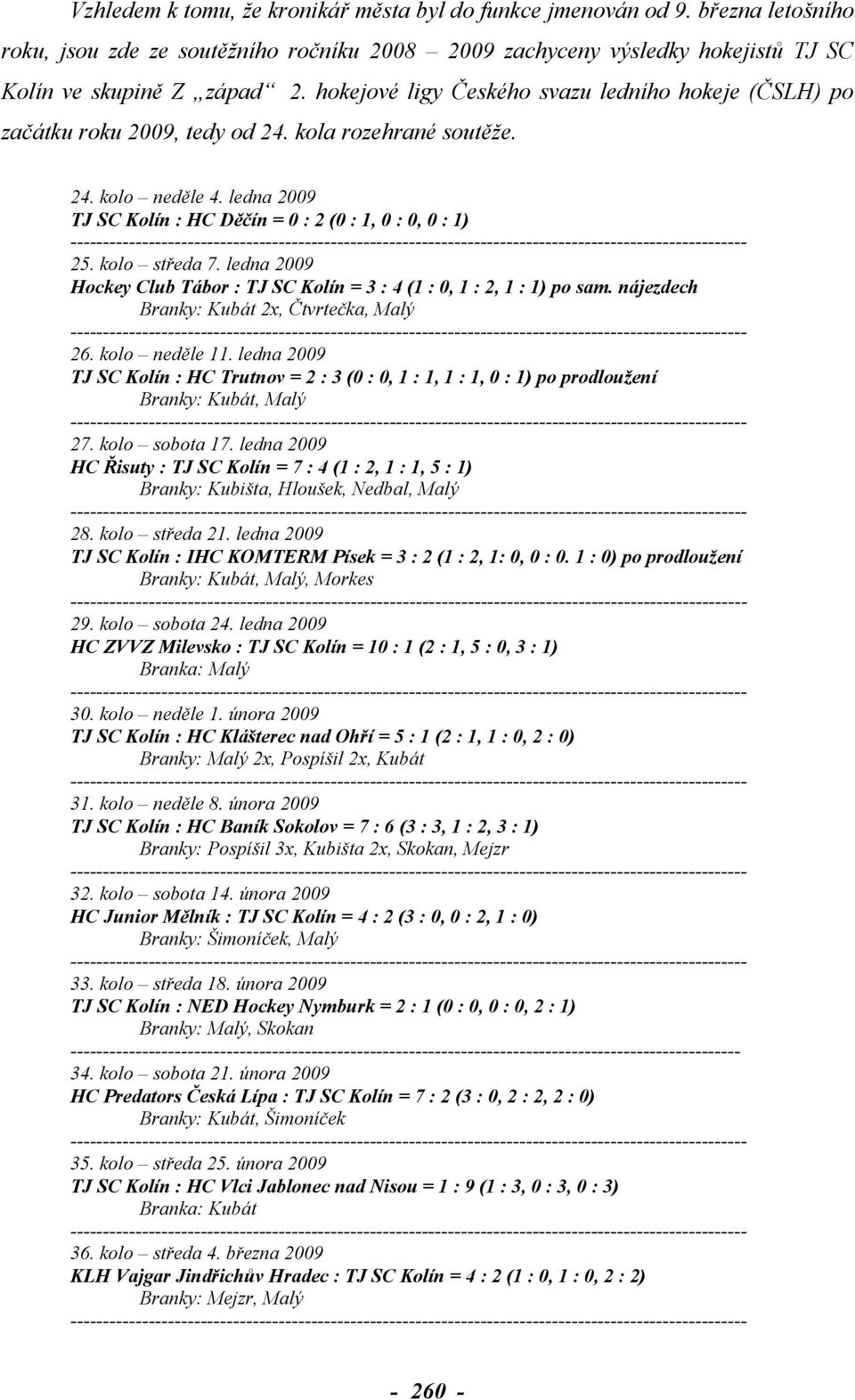 kolo středa 7. ledna 2009 Hockey Club Tábor : TJ SC Kolín = 3 : 4 (1 : 0, 1 : 2, 1 : 1) po sam. nájezdech Branky: Kubát 2x, Čtvrtečka, Malý 26. kolo neděle 11.