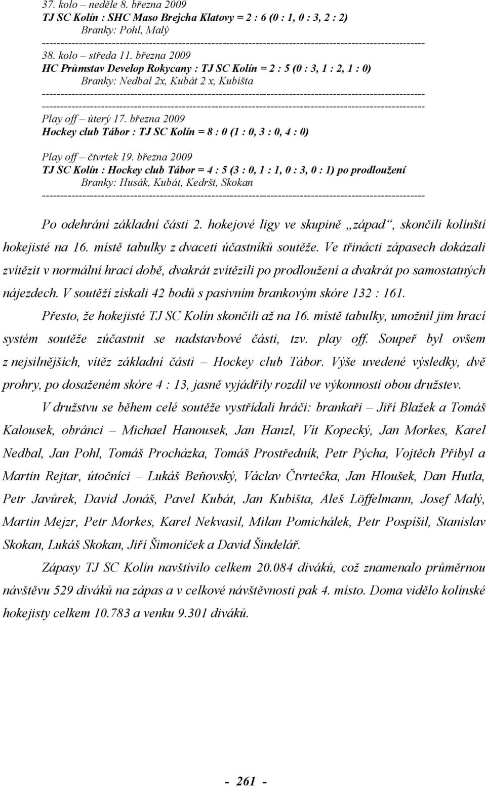 března 2009 Hockey club Tábor : TJ SC Kolín = 8 : 0 (1 : 0, 3 : 0, 4 : 0) Play off čtvrtek 19.