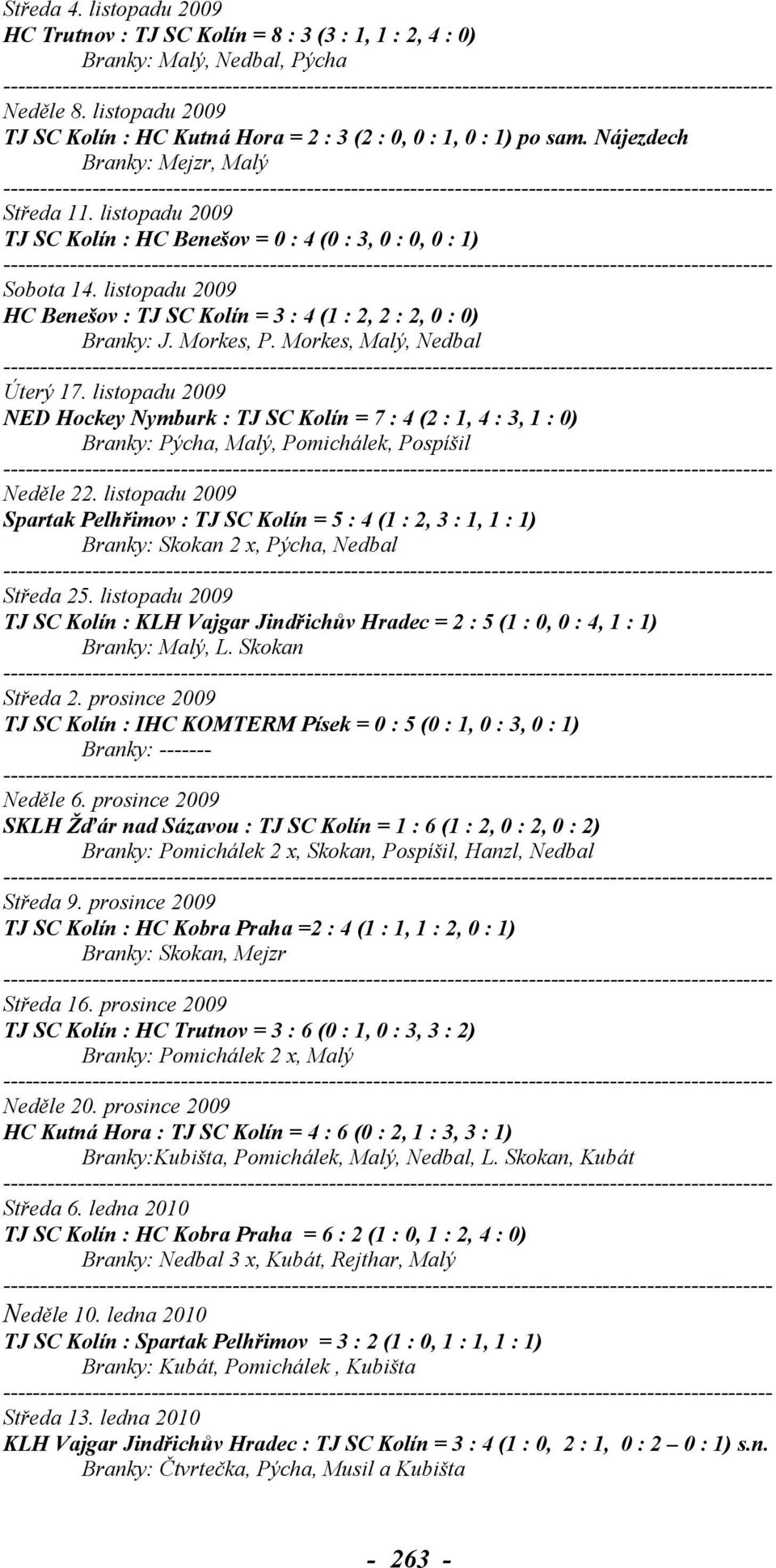 listopadu 2009 HC Benešov : TJ SC Kolín = 3 : 4 (1 : 2, 2 : 2, 0 : 0) Branky: J. Morkes, P. Morkes, Malý, Nedbal Úterý 17.