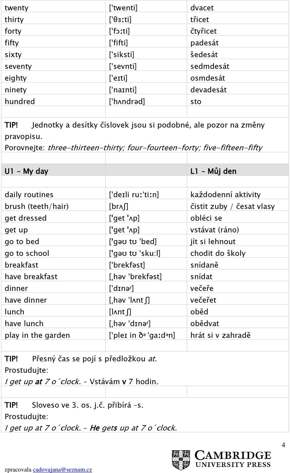 Porovnejte: three-thirteen-thirty; four-fourteen-forty; five-fifteen-fifty U1 My day L1 Můj den daily routines [ˈdeɪli ruːˈtiːn] každodenní aktivity brush (teeth/hair) [brʌʃ] čistit zuby / česat