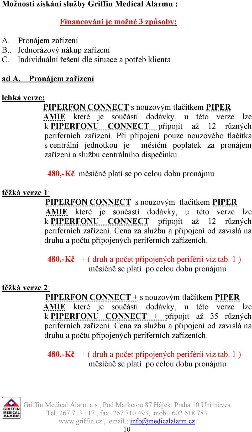 Při připojení pouze nouzového tlačítka s centrální jednotkou je měsíční poplatek za pronájem zařízení a službu centrálního dispečinku 480,-Kč měsíčně platí se po celou dobu pronájmu těžká verze 1: