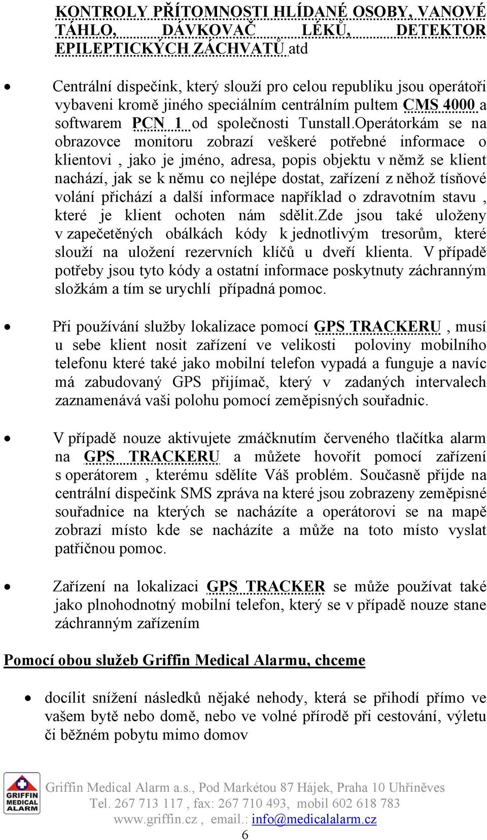 Operátorkám se na obrazovce monitoru zobrazí veškeré potřebné informace o klientovi, jako je jméno, adresa, popis objektu v němž se klient nachází, jak se k němu co nejlépe dostat, zařízení z něhož