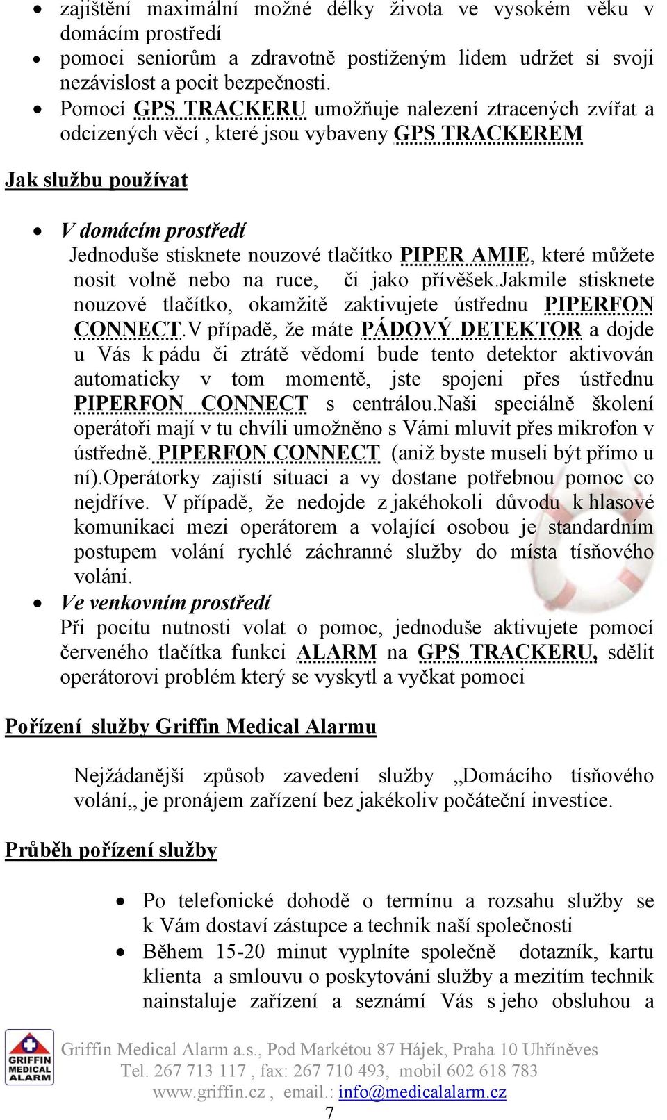 které můžete nosit volně nebo na ruce, či jako přívěšek.jakmile stisknete nouzové tlačítko, okamžitě zaktivujete ústřednu PIPERFON CONNECT.