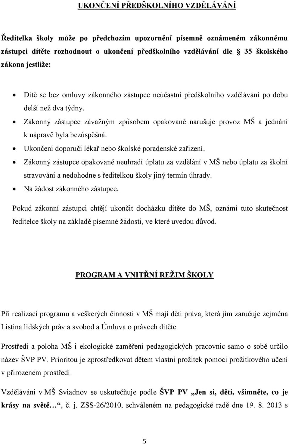 Zákonný zástupce závažným způsobem opakovaně narušuje provoz MŠ a jednání k nápravě byla bezúspěšná. Ukončení doporučí lékař nebo školské poradenské zařízení.