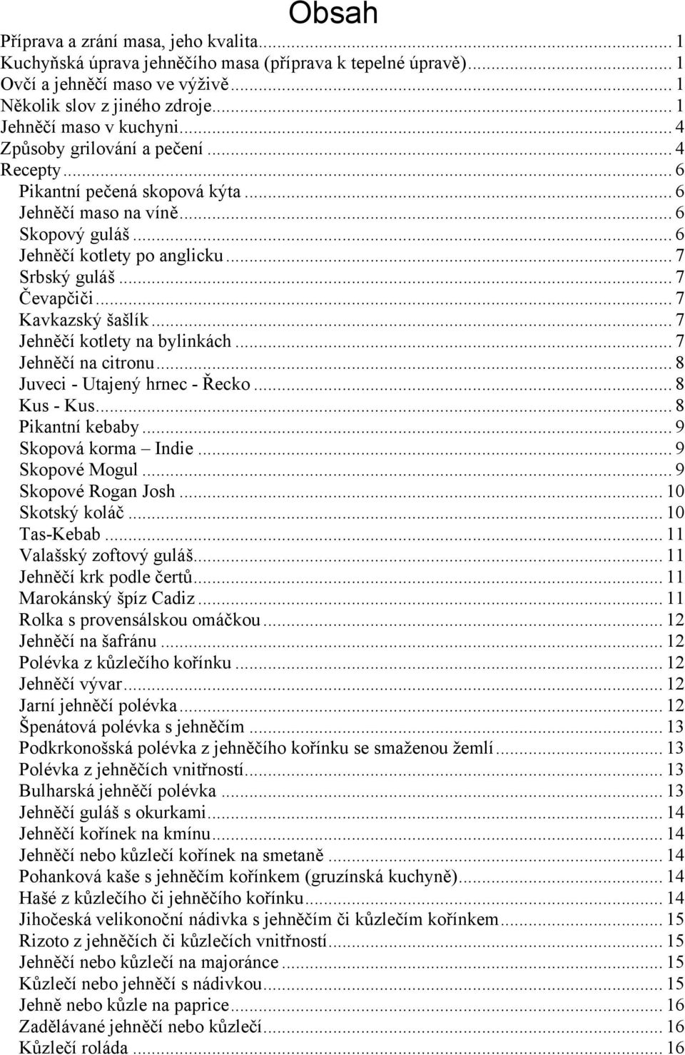 .. 7 Srbský guláš... 7 Čevapčiči... 7 Kavkazský šašlík... 7 Jehněčí kotlety na bylinkách... 7 Jehněčí na citronu... 8 Juveci - Utajený hrnec - Řecko... 8 Kus - Kus... 8 Pikantní kebaby.