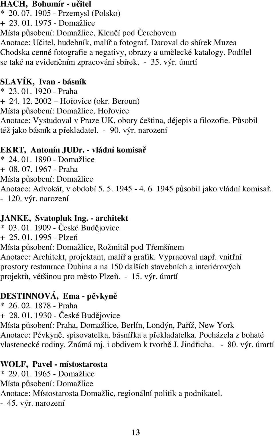 1920 - Praha + 24. 12. 2002 Hořovice (okr. Beroun), Hořovice Anotace: Vystudoval v Praze UK, obory čeština, dějepis a filozofie. Působil též jako básník a překladatel. - 90. výr.