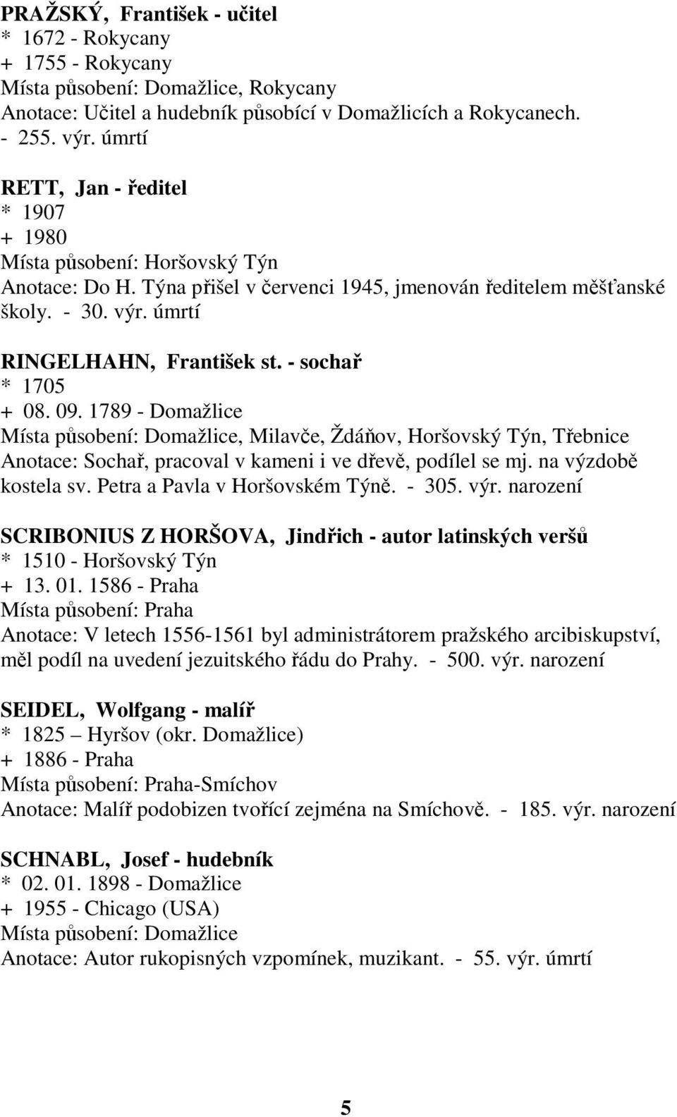 - sochař * 1705 + 08. 09. 1789 - Domažlice, Milavče, Ždáňov, Horšovský Týn, Třebnice Anotace: Sochař, pracoval v kameni i ve dřevě, podílel se mj. na výzdobě kostela sv.