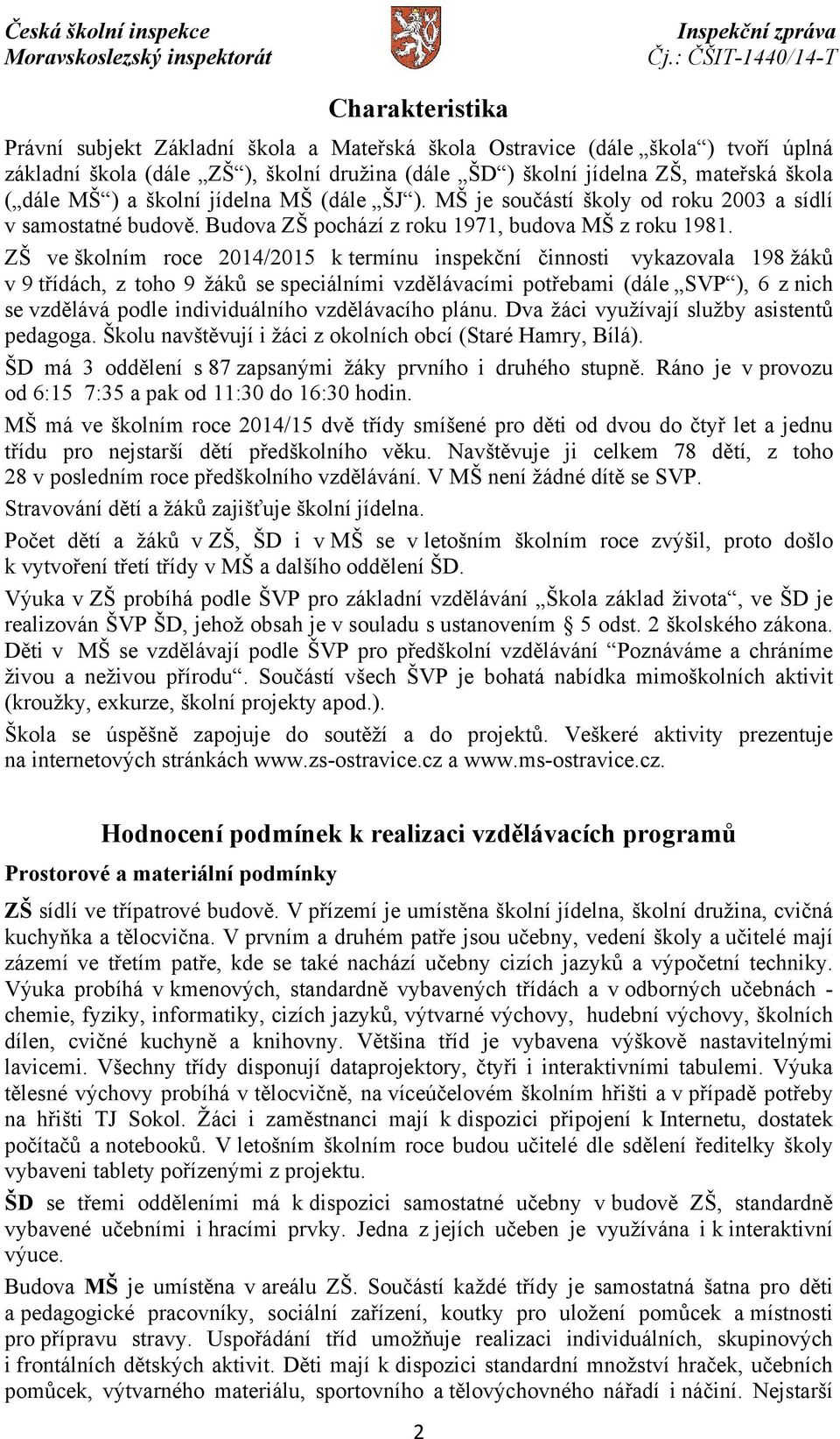 ZŠ ve školním roce 2014/2015 k termínu inspekční činnosti vykazovala 198 žáků v 9 třídách, z toho 9 žáků se speciálními vzdělávacími potřebami (dále SVP ), 6 z nich se vzdělává podle individuálního