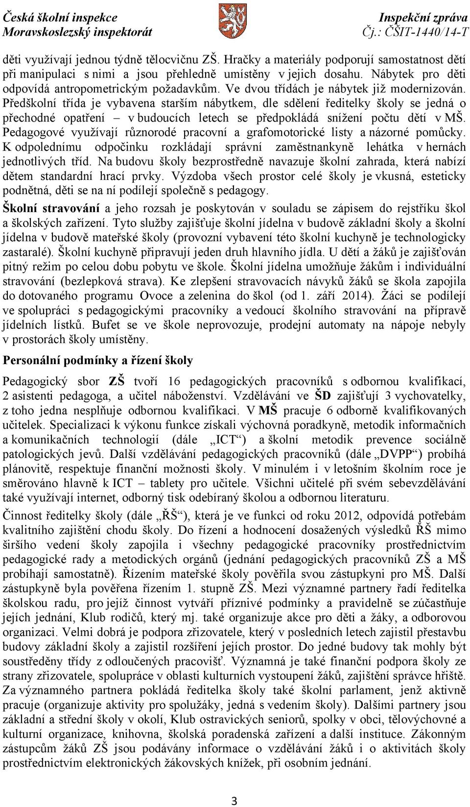 Předškolní třída je vybavena starším nábytkem, dle sdělení ředitelky školy se jedná o přechodné opatření v budoucích letech se předpokládá snížení počtu dětí v MŠ.