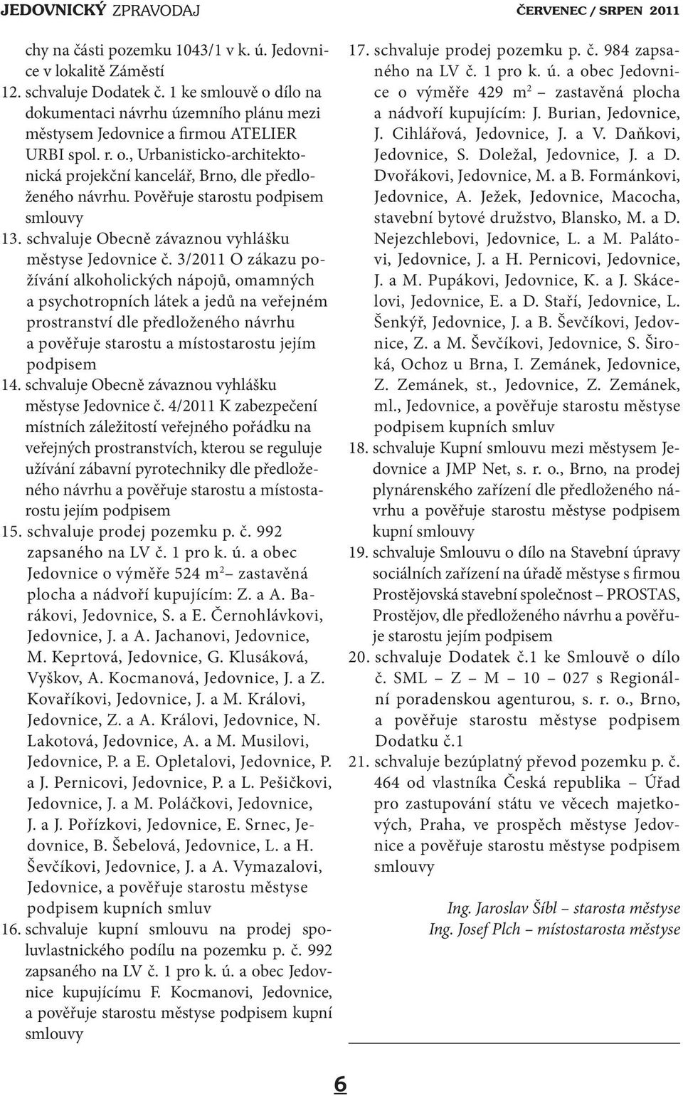 3/2011 O zákazu požívání alkoholických nápojů, omamných a psychotropních látek a jedů na veřejném prostranství dle předloženého návrhu a pověřuje starostu a místostarostu jejím podpisem 14.