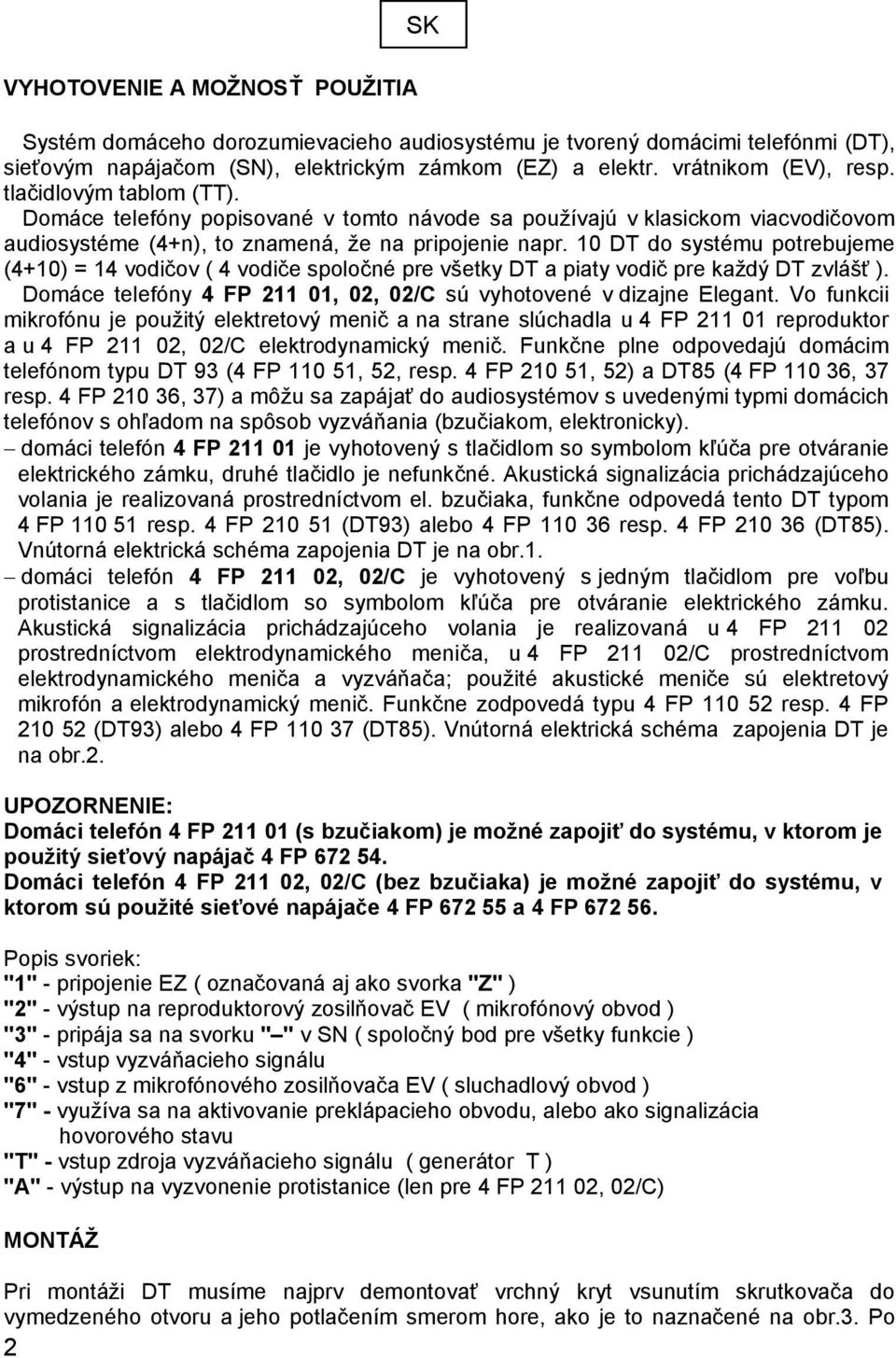 10 DT do systému potrebujeme (4+10) = 14 vodičov ( 4 vodiče spoločné pre všetky DT a piaty vodič pre každý DT zvlášť ). Domáce telefóny 4 FP 211 01, 02, 02/C sú vyhotovené v dizajne Elegant.