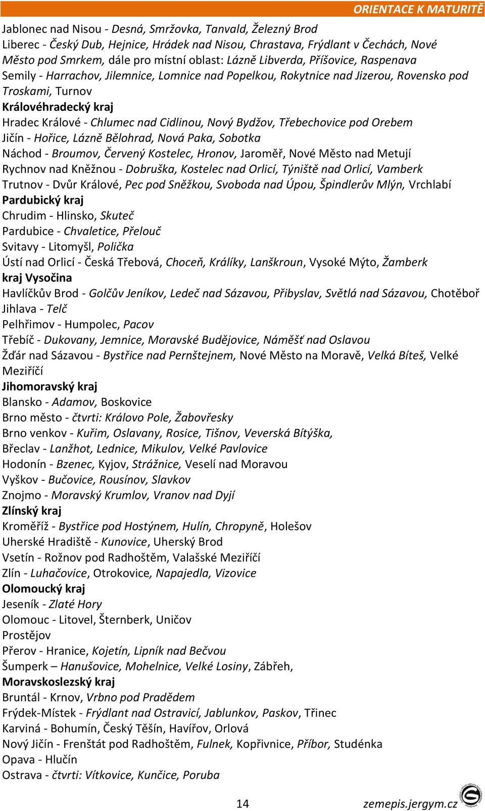 nad Cidlinou, Nový Bydžov, Třebechovice pod Orebem Jičín - Hořice, Lázně Bělohrad, Nová Paka, Sobotka Náchod - Broumov, Červený Kostelec, Hronov, Jaroměř, Nové Město nad Metují Rychnov nad Kněžnou -