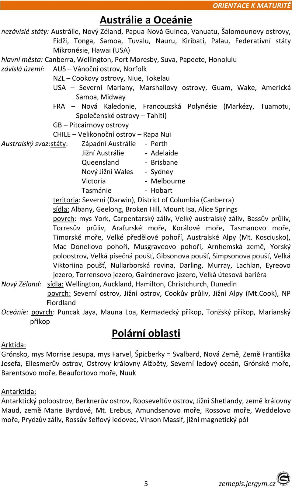 Mariany, Marshallovy ostrovy, Guam, Wake, Americká Samoa, Midway FRA Nová Kaledonie, Francouzská Polynésie (Markézy, Tuamotu, Společenské ostrovy Tahiti) GB Pitcairnovy ostrovy CHILE Velikonoční