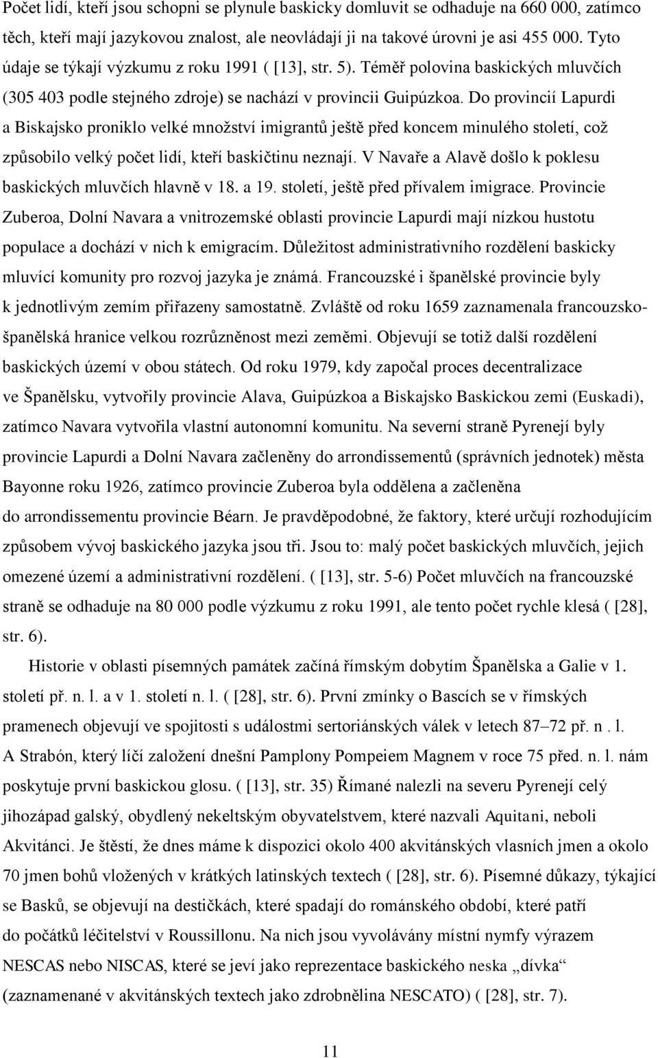 Do provincií Lapurdi a Biskajsko proniklo velké množství imigrantů ještě před koncem minulého století, což způsobilo velký počet lidí, kteří baskičtinu neznají.