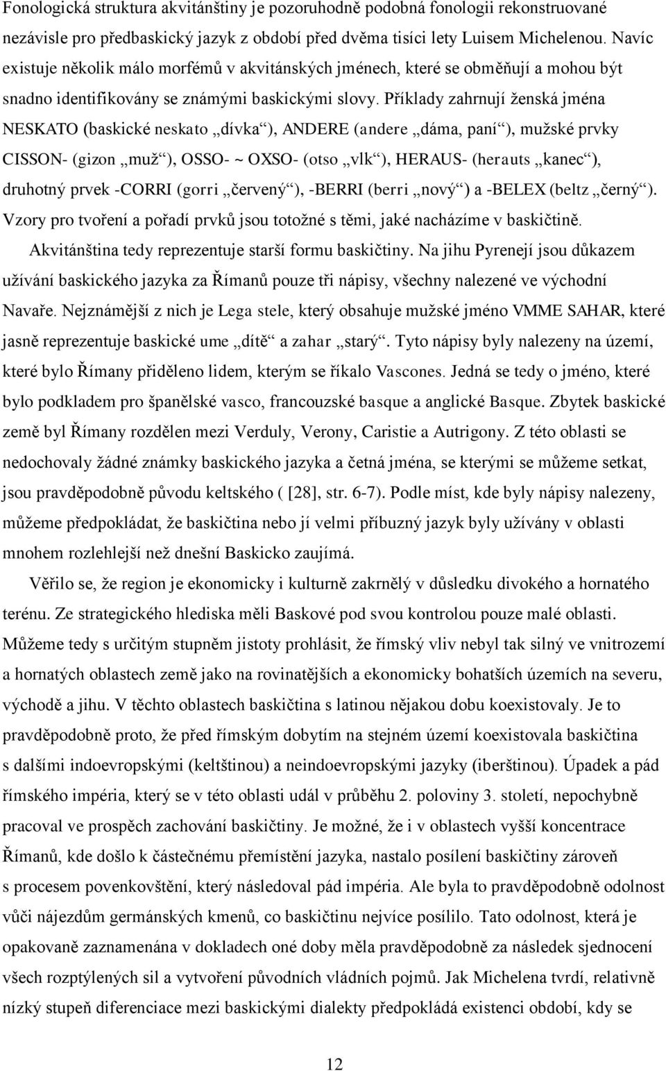 Příklady zahrnují ženská jména NESKATO (baskické neskato dívka ), ANDERE (andere dáma, paní ), mužské prvky CISSON- (gizon muž ), OSSO- ~ OXSO- (otso vlk ), HERAUS- (herauts kanec ), druhotný prvek