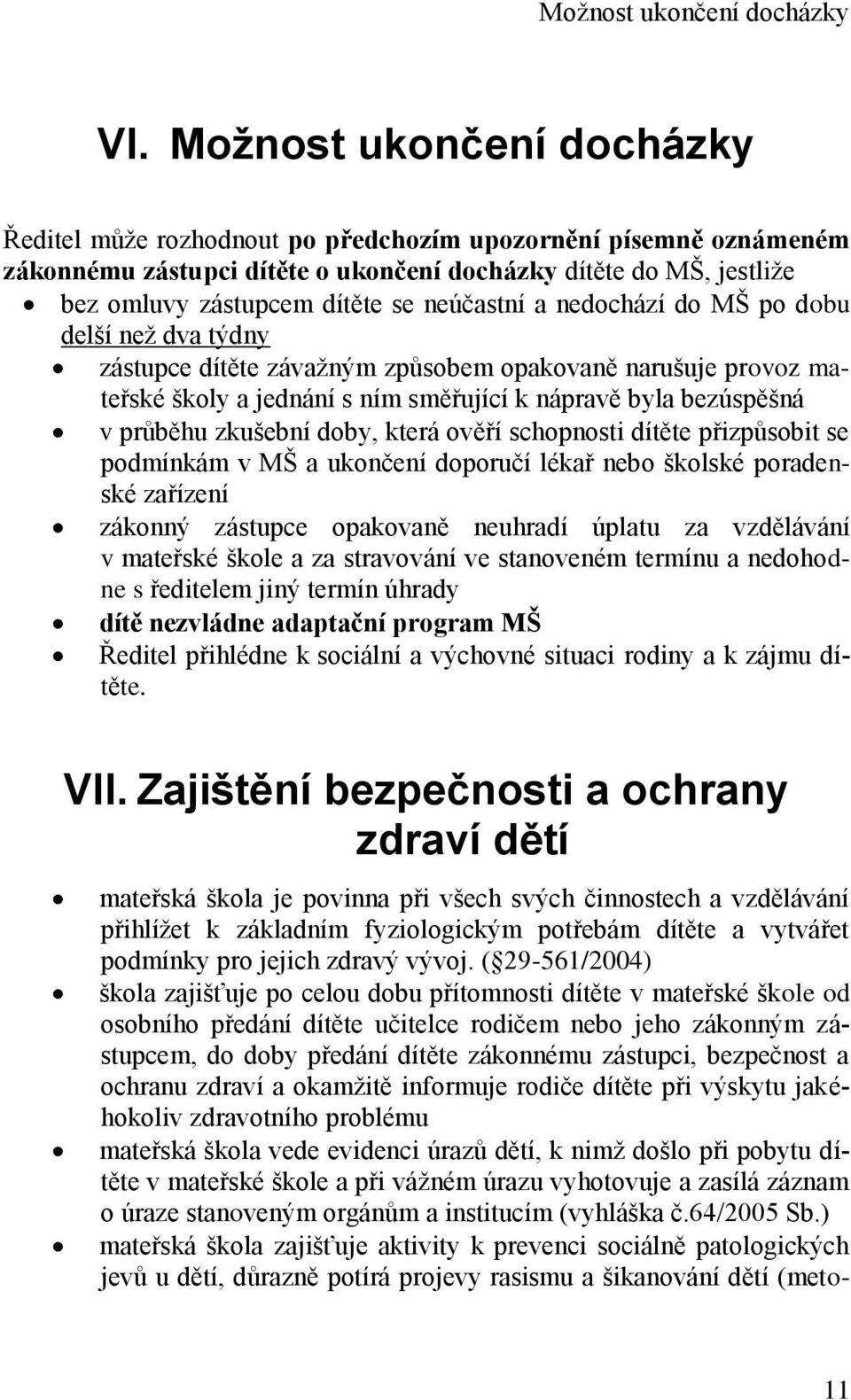 neúčastní a nedochází do MŠ po dobu delší než dva týdny zástupce dítěte závažným způsobem opakovaně narušuje provoz mateřské školy a jednání s ním směřující k nápravě byla bezúspěšná v průběhu