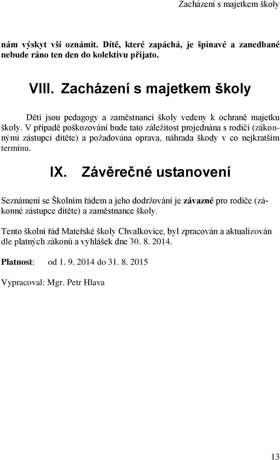 V případě poškozování bude tato záležitost projednána s rodiči (zákonnými zástupci dítěte) a požadována oprava, náhrada škody v co nejkratším termínu. IX.