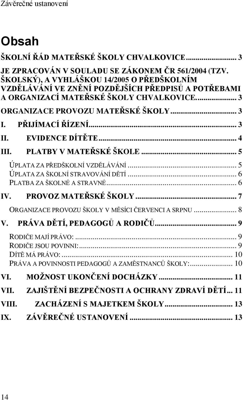 PŘIJÍMACÍ ŘÍZENÍ... 3 II. EVIDENCE DÍTĚTE... 4 III. PLATBY V MATEŘSKÉ ŠKOLE... 5 ÚPLATA ZA PŘEDŠKOLNÍ VZDĚLÁVÁNÍ... 5 ÚPLATA ZA ŠKOLNÍ STRAVOVÁNÍ DĚTÍ... 6 PLATBA ZA ŠKOLNÉ A STRAVNÉ... 6 IV.