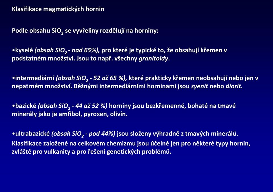 Běžnými intermediárními horninami jsou syenit nebo diorit. bazické (obsah SiO 2-44 až 52 %) horniny jsou bezkřemenné, bohaté na tmavé minerály jako je amfibol, pyroxen, olivín.