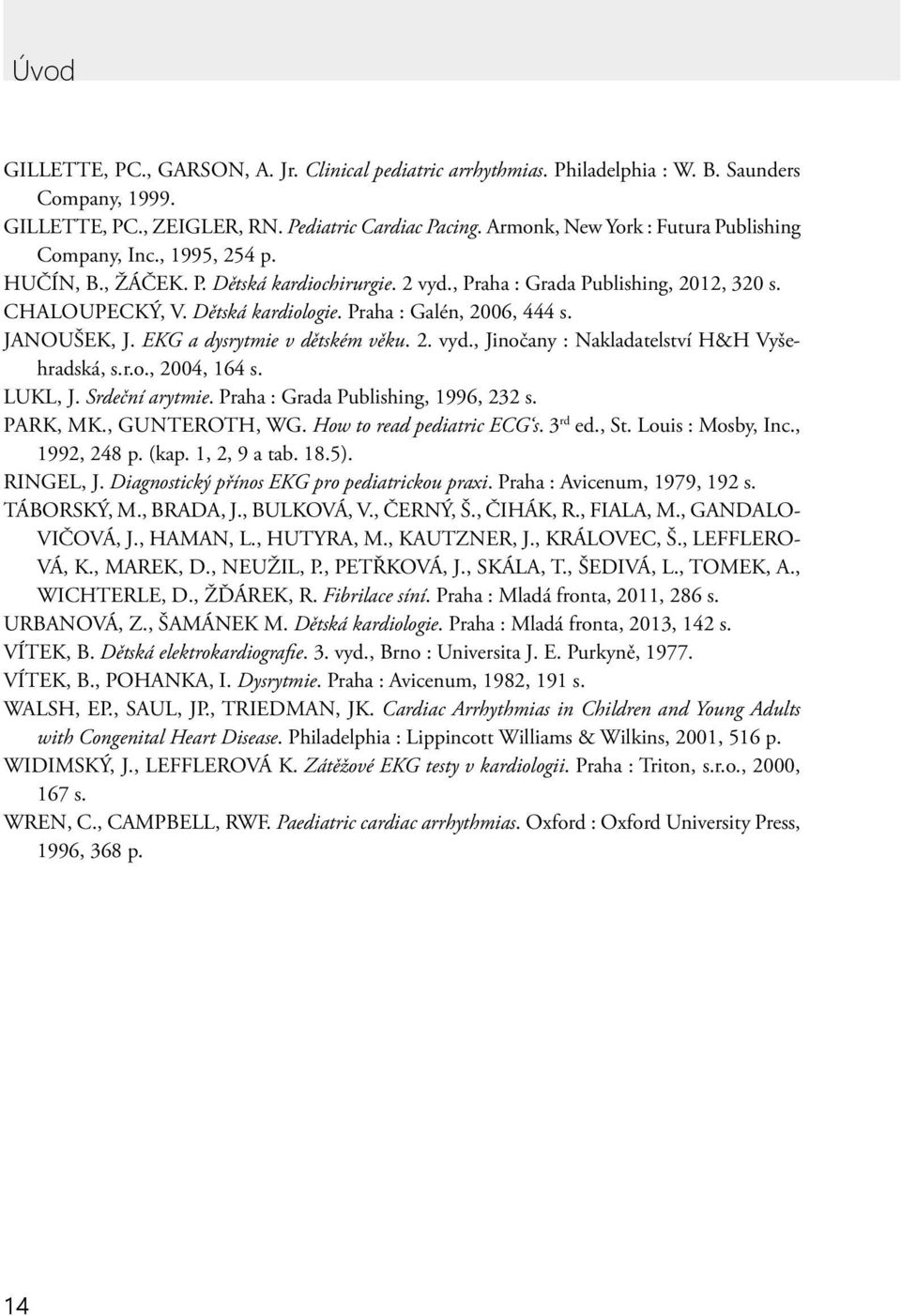 Praha : Galén, 2006, 444 s. JANOUŠEK, J. EKG a dysrytmie v dětském věku. 2. vyd., Jinočany : Nakladatelství H&H Vyšehradská, s.r.o., 2004, 164 s. LUKL, J. Srdeční arytmie.