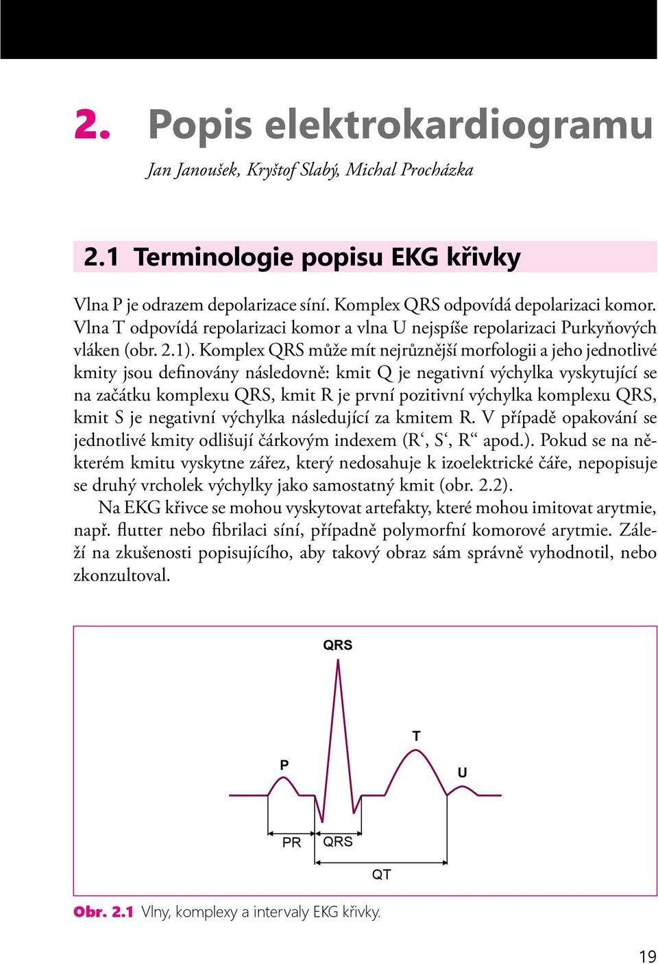 Komplex QRS může mít nejrůznější morfologii a jeho jednotlivé kmity jsou definovány následovně: kmit Q je negativní výchylka vyskytující se na začátku komplexu QRS, kmit R je první pozitivní výchylka