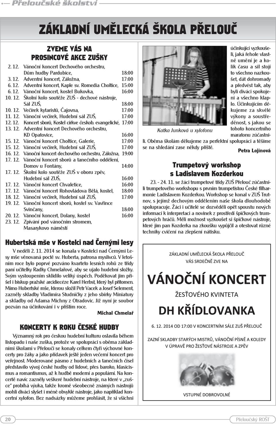 12. Vánoční večírek, Hudební sál ZUŠ, 17:00 12. 12. Koncert sborů, Kostel církve českob. evangelické, 17:00 13. 12. Adventní koncert Dechového orchestru, KD Opatovice, 16:00 15. 12. Vánoční koncert Choltice, Galerie, 17:00 15.