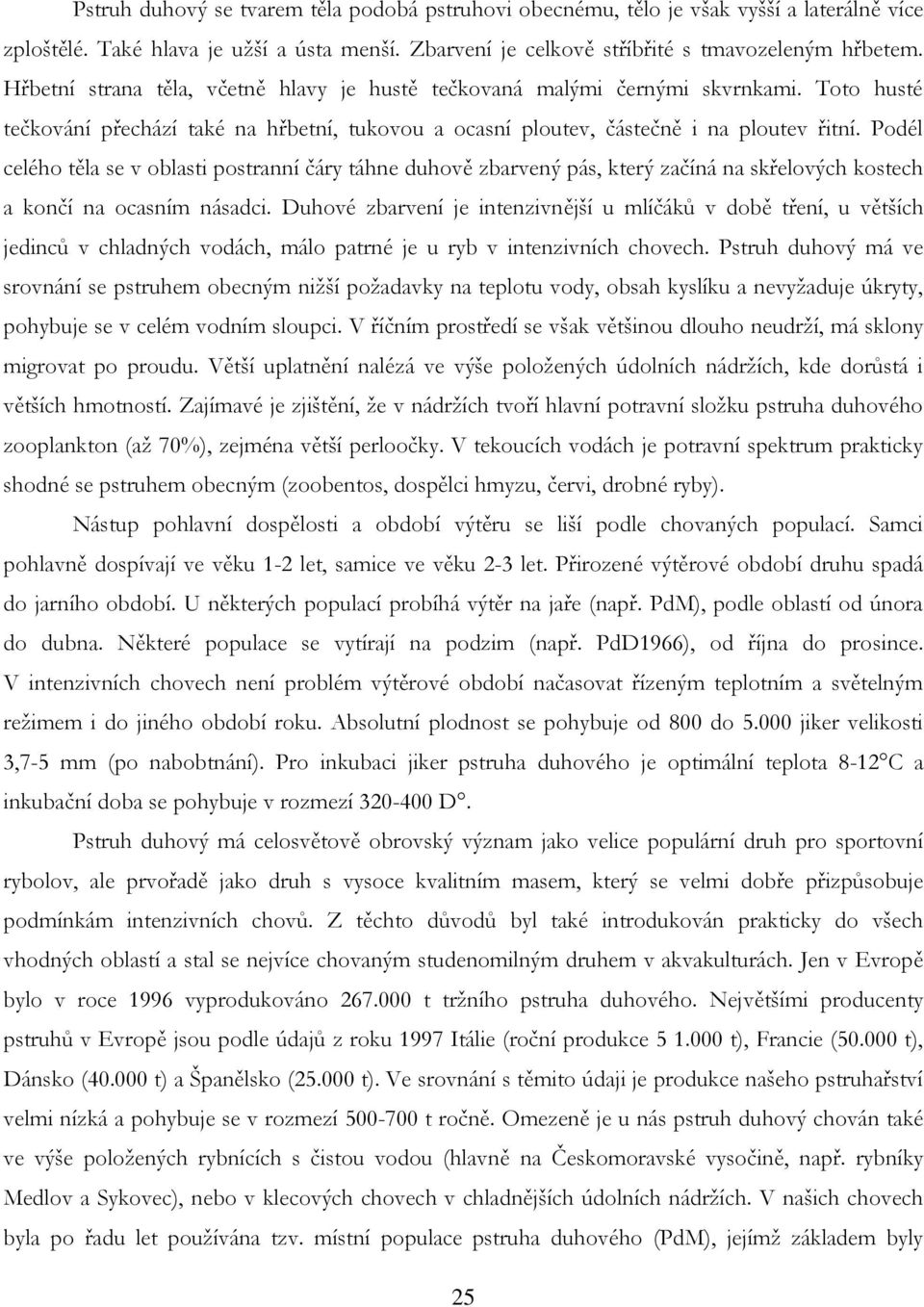 Podél celého těla se v oblasti postranní čáry táhne duhově zbarvený pás, který začíná na skřelových kostech a končí na ocasním násadci.