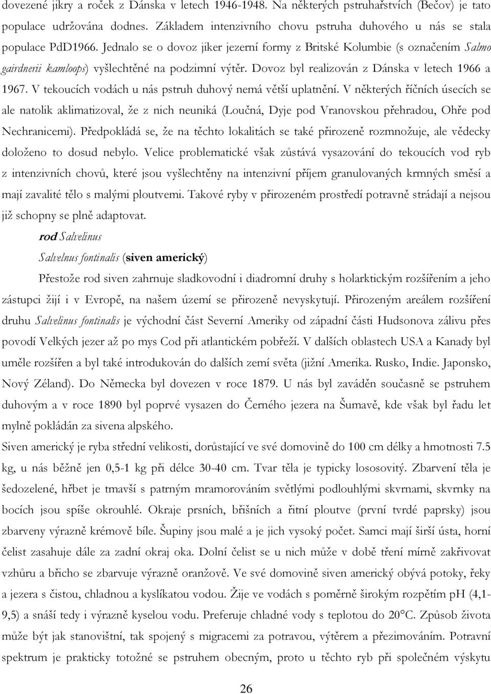 V tekoucích vodách u nás pstruh duhový nemá větší uplatnění. V některých říčních úsecích se ale natolik aklimatizoval, ţe z nich neuniká (Loučná, Dyje pod Vranovskou přehradou, Ohře pod Nechranicemi).