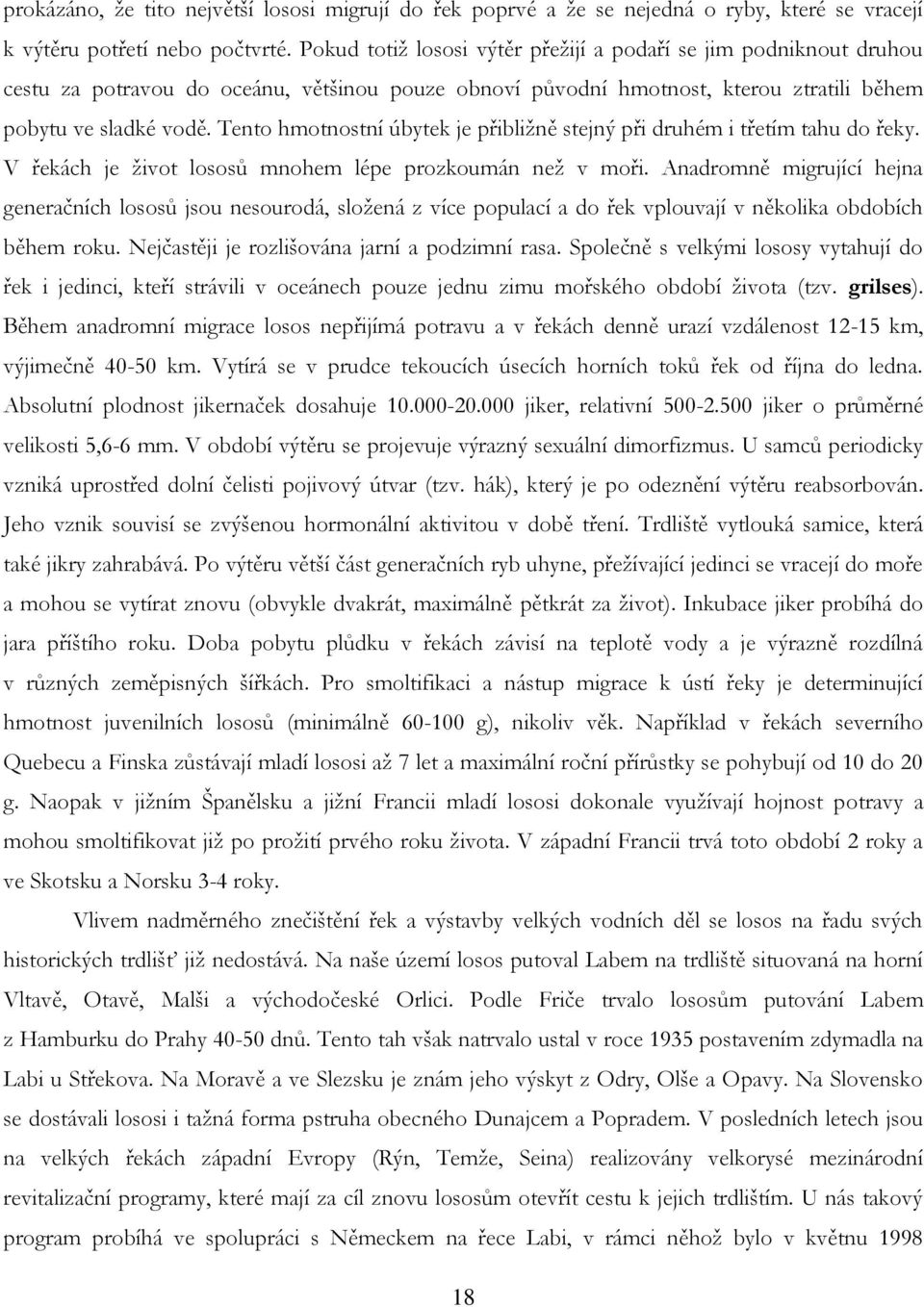 Tento hmotnostní úbytek je přibliţně stejný při druhém i třetím tahu do řeky. V řekách je ţivot lososů mnohem lépe prozkoumán neţ v moři.