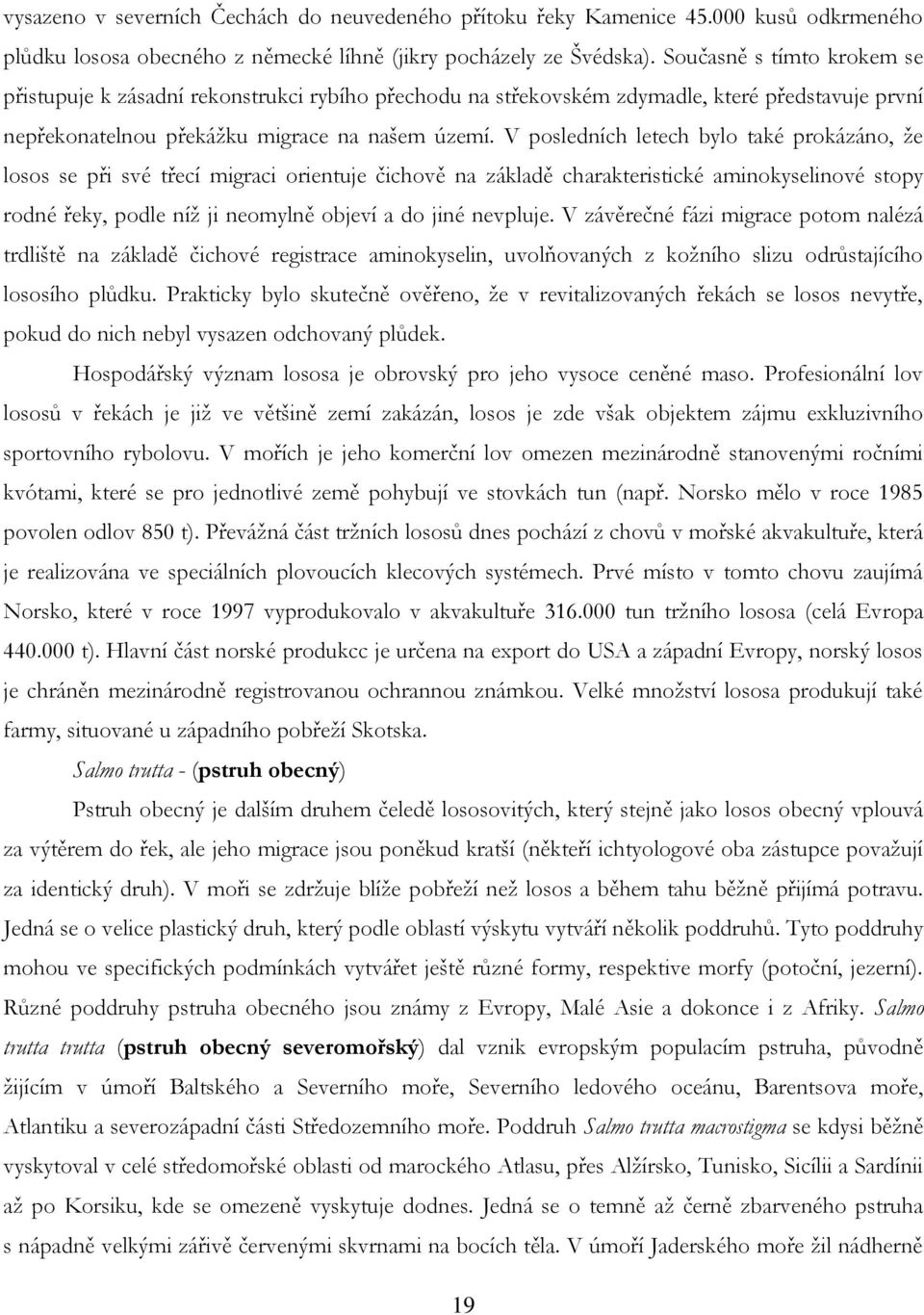 V posledních letech bylo také prokázáno, ţe losos se při své třecí migraci orientuje čichově na základě charakteristické aminokyselinové stopy rodné řeky, podle níţ ji neomylně objeví a do jiné