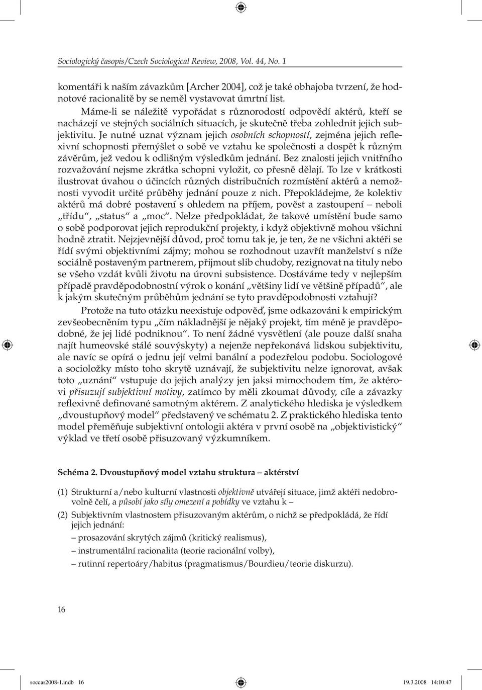 Máme-li se náležitě vypořádat s různorodostí odpovědí aktérů, kteří se nacházejí ve stejných sociálních situacích, je skutečně třeba zohlednit jejich subjektivitu.