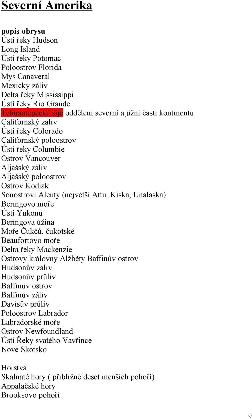 (největší Attu, Kiska, Unalaska) Beringovo moře Ústí Yukonu Beringova úžina Moře Čukčů, čukotské Beaufortovo moře Delta řeky Mackenzie Ostrovy královny Alžběty Baffinův ostrov Hudsonův záliv Hudsonův