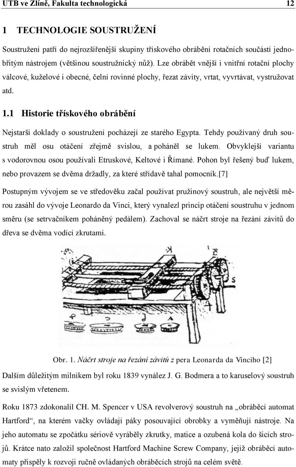 1 Historie třískového obrábění Nejstarší doklady o soustružení pocházejí ze starého Egypta. Tehdy používaný druh soustruh měl osu otáčení zřejmě svislou, a poháněl se lukem.