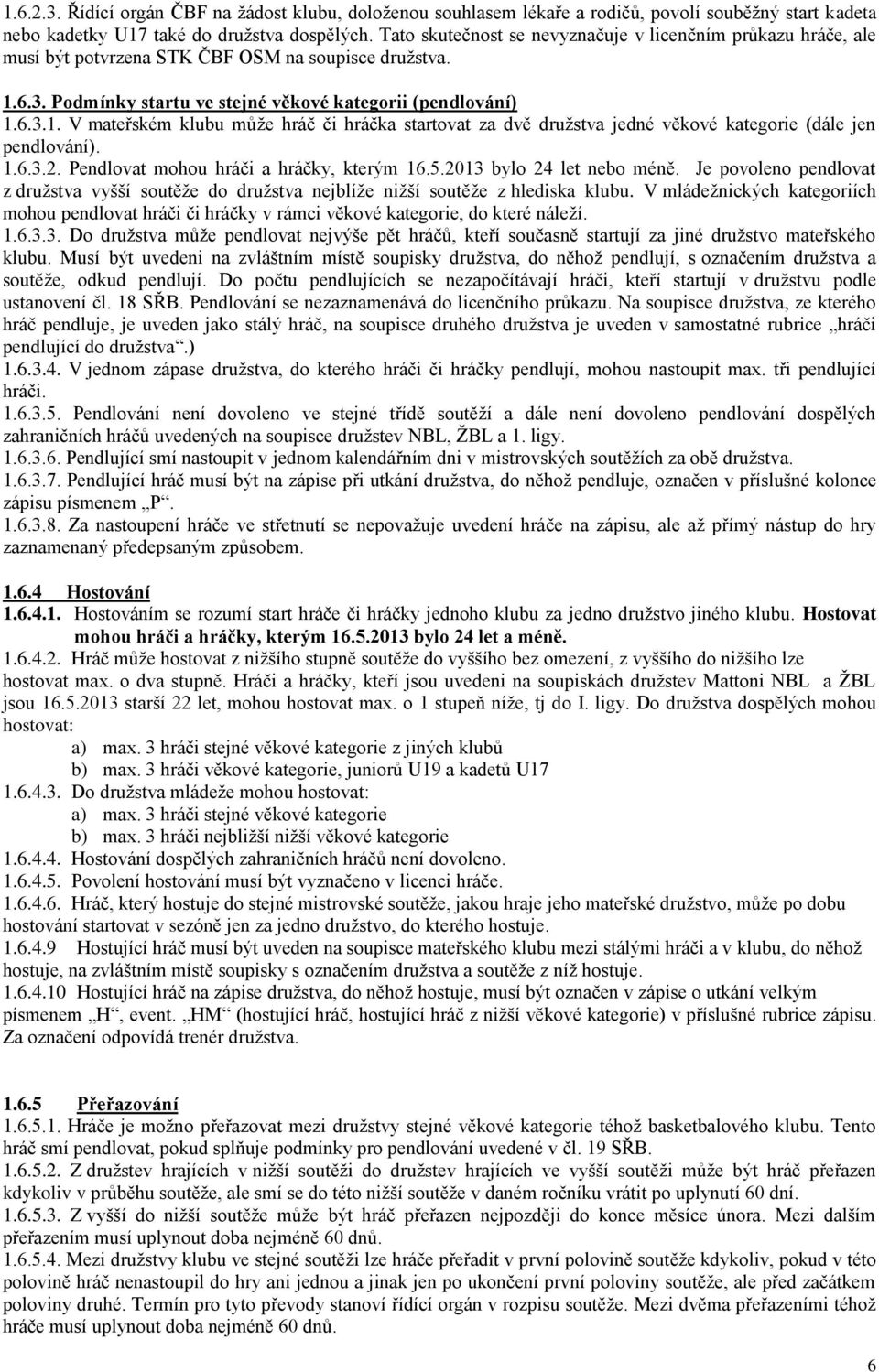 6.3. Podmínky startu ve stejné věkové kategorii (pendlování) 1.6.3.1. V mateřském klubu může hráč či hráčka startovat za dvě družstva jedné věkové kategorie (dále jen pendlování). 1.6.3.2.