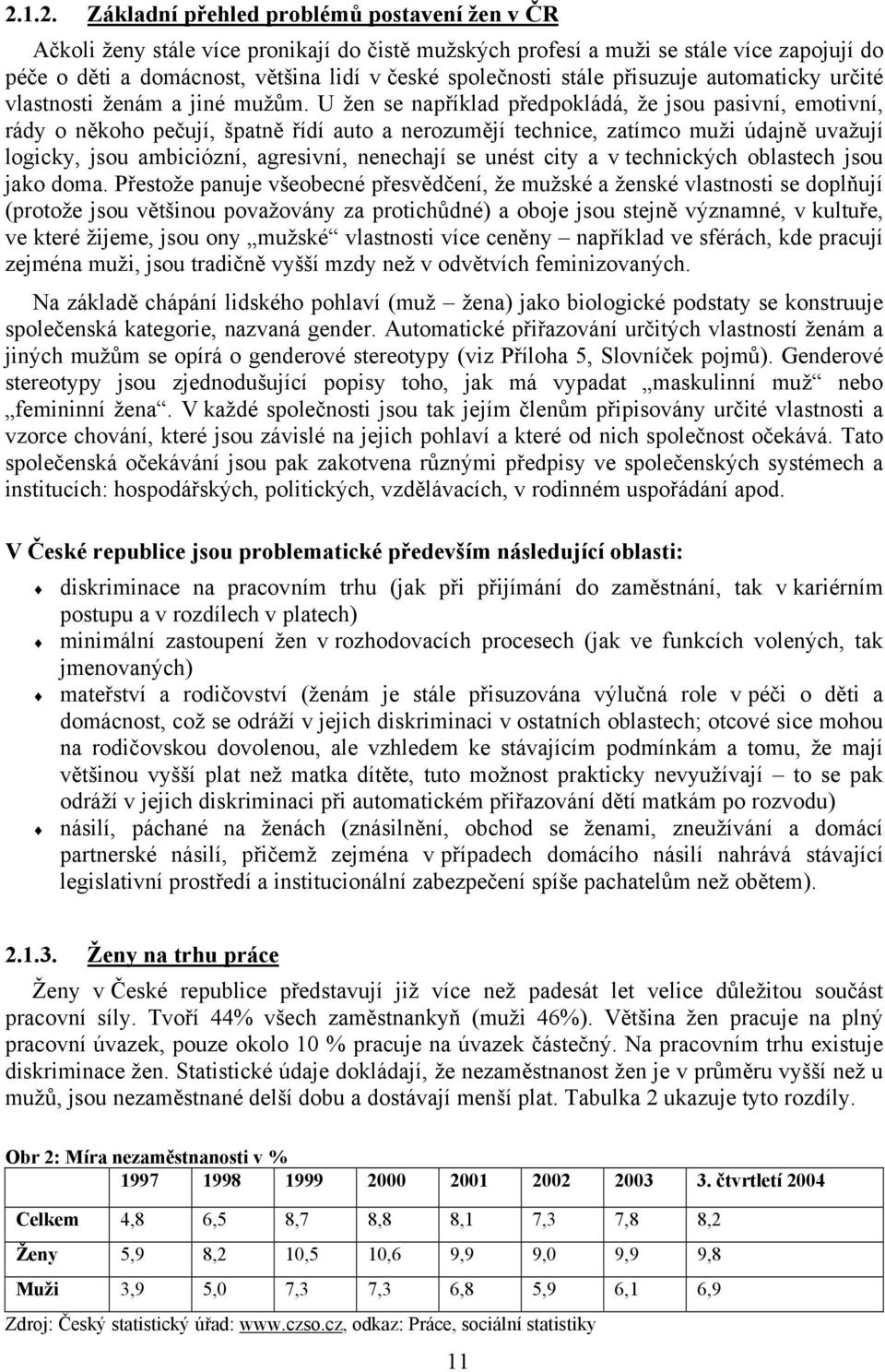 U žen se například předpokládá, že jsou pasivní, emotivní, rády o někoho pečují, špatně řídí auto a nerozumějí technice, zatímco muži údajně uvažují logicky, jsou ambiciózní, agresivní, nenechají se