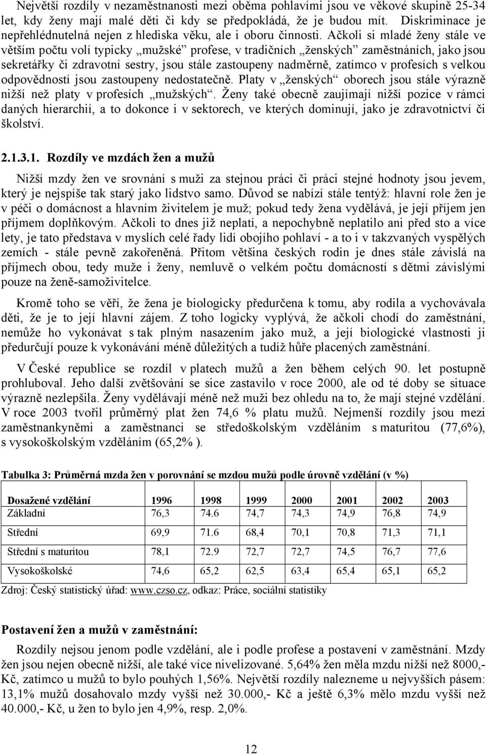 Ačkoli si mladé ženy stále ve větším počtu volí typicky mužské profese, v tradičních ženských zaměstnáních, jako jsou sekretářky či zdravotní sestry, jsou stále zastoupeny nadměrně, zatímco v