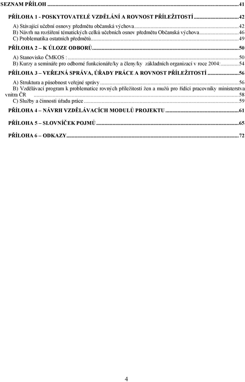 ..50 B) Kurzy a semináře pro odborné funkcionáře/ky a členy/ky základních organizací v roce 2004:...54 PŘÍLOHA 3 VEŘEJNÁ SPRÁVA, ÚŘADY PRÁCE A ROVNOST PŘÍLEŽITOSTÍ.