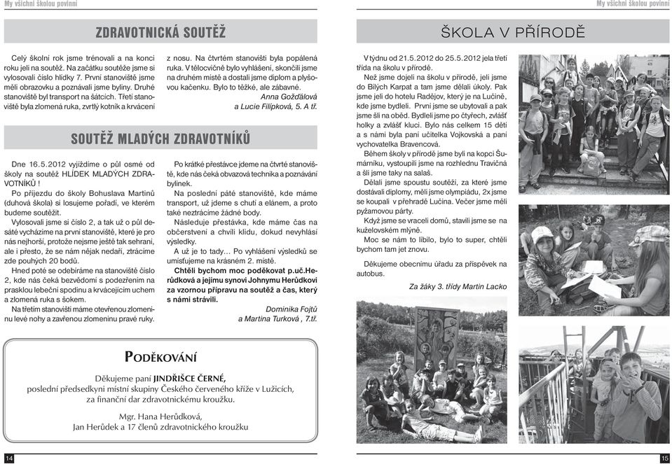 2012 vyjíždíme o půl osmé od školy na soutěž HLÍDEK MLADÝCH ZDRA- VOTNÍKŮ! Po příjezdu do školy Bohuslava Martinů (duhová škola) si losujeme pořadí, ve kterém budeme soutěžit.