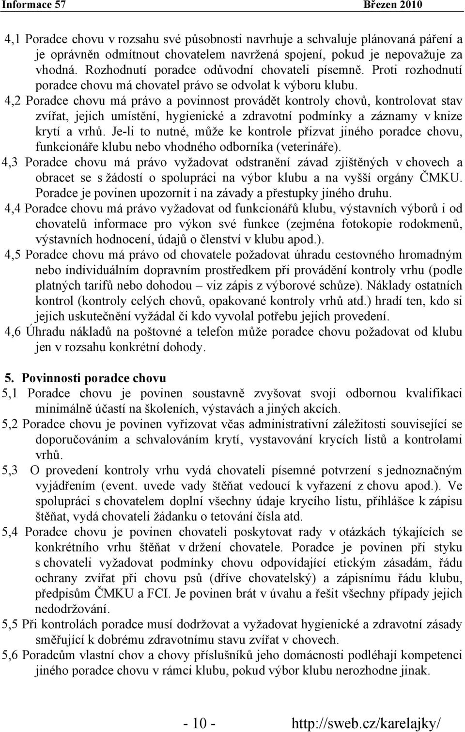 4,2 Poradce chovu má právo a povinnost provádět kontroly chovů, kontrolovat stav zvířat, jejich umístění, hygienické a zdravotní podmínky a záznamy v knize krytí a vrhů.