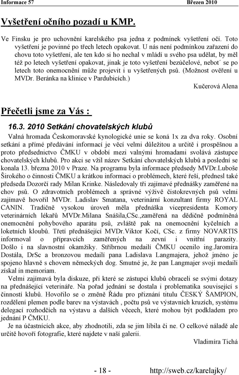 letech toto onemocnění může projevit i u vyšetřených psů. (Možnost ověření u MVDr. Beránka na klinice v Pardubicích.) Kučerová Alena Přečetli jsme za Vás : 16.3.