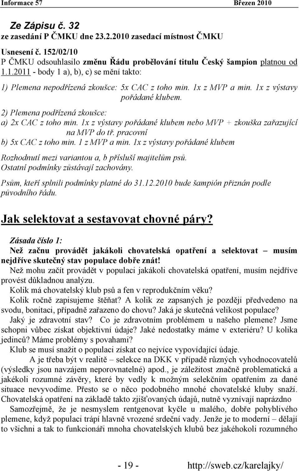 pracovní b) 5x CAC z toho min. 1 z MVP a min. 1x z výstavy pořádané klubem Rozhodnutí mezi variantou a, b přísluší majitelům psů. Ostatní podmínky zůstávají zachovány.