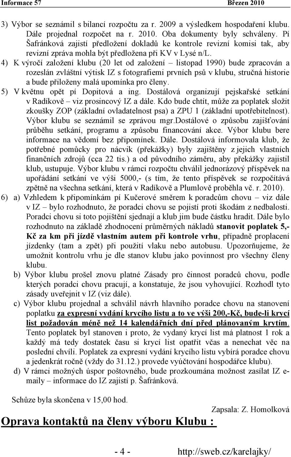 4) K výročí založení klubu (20 let od založení listopad 1990) bude zpracován a rozeslán zvláštní výtisk IZ s fotografiemi prvních psů v klubu, stručná historie a bude přiloženy malá upomínka pro