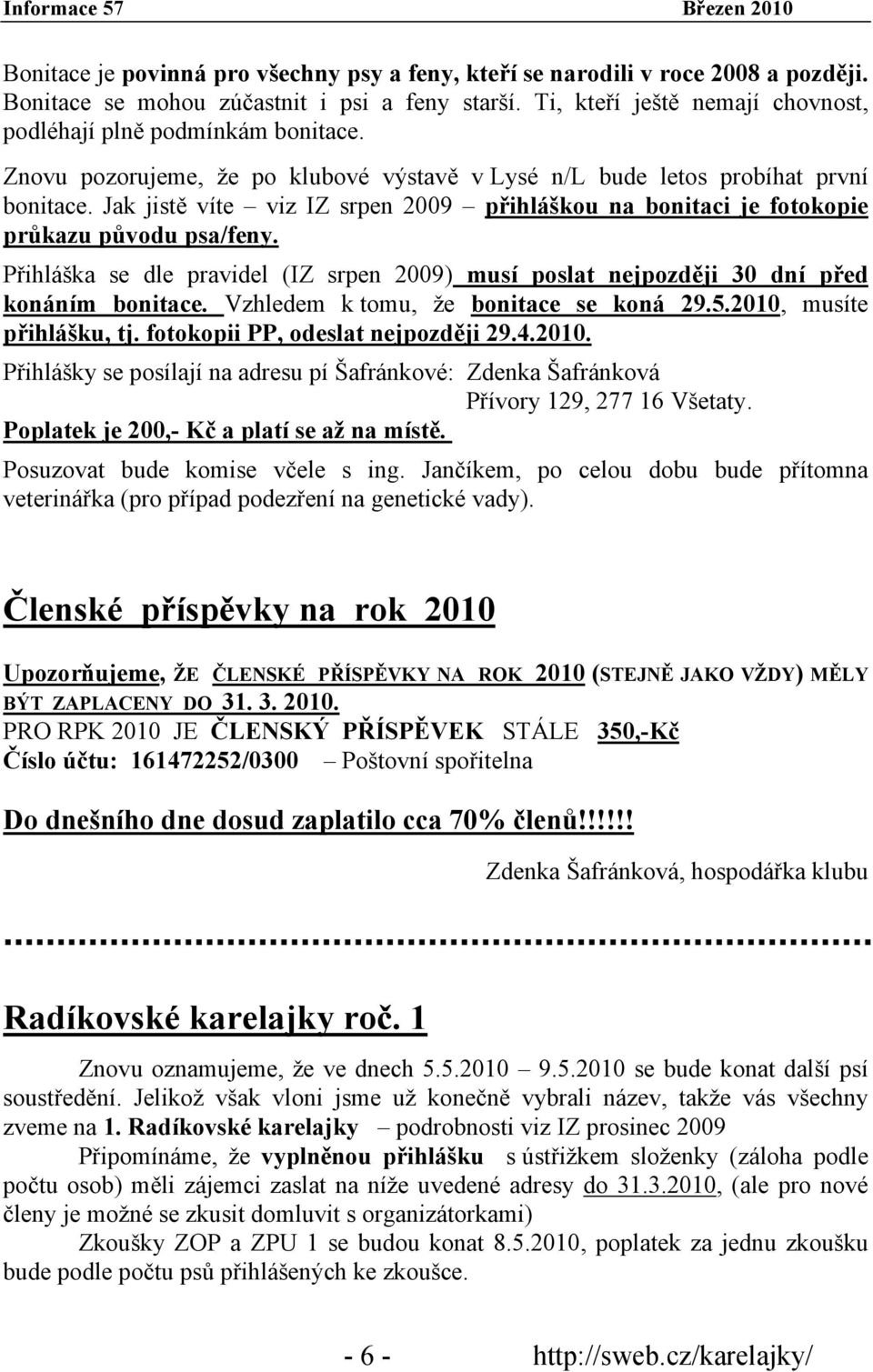 Jak jistě víte viz IZ srpen 2009 přihláškou na bonitaci je fotokopie průkazu původu psa/feny. Přihláška se dle pravidel (IZ srpen 2009) musí poslat nejpozději 30 dní před konáním bonitace.