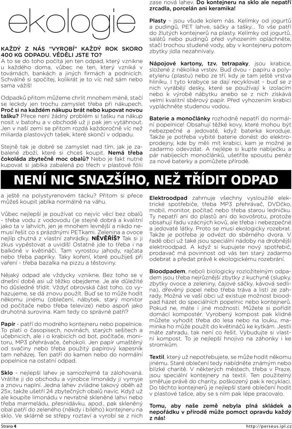 Schválně si spočítej, kolikrát je to víc než sám nebo sama vážíš! Odpadků přitom můžeme chrlit mnohem méně, stačí se leckdy jen trochu zamyslet třeba při nákupech.