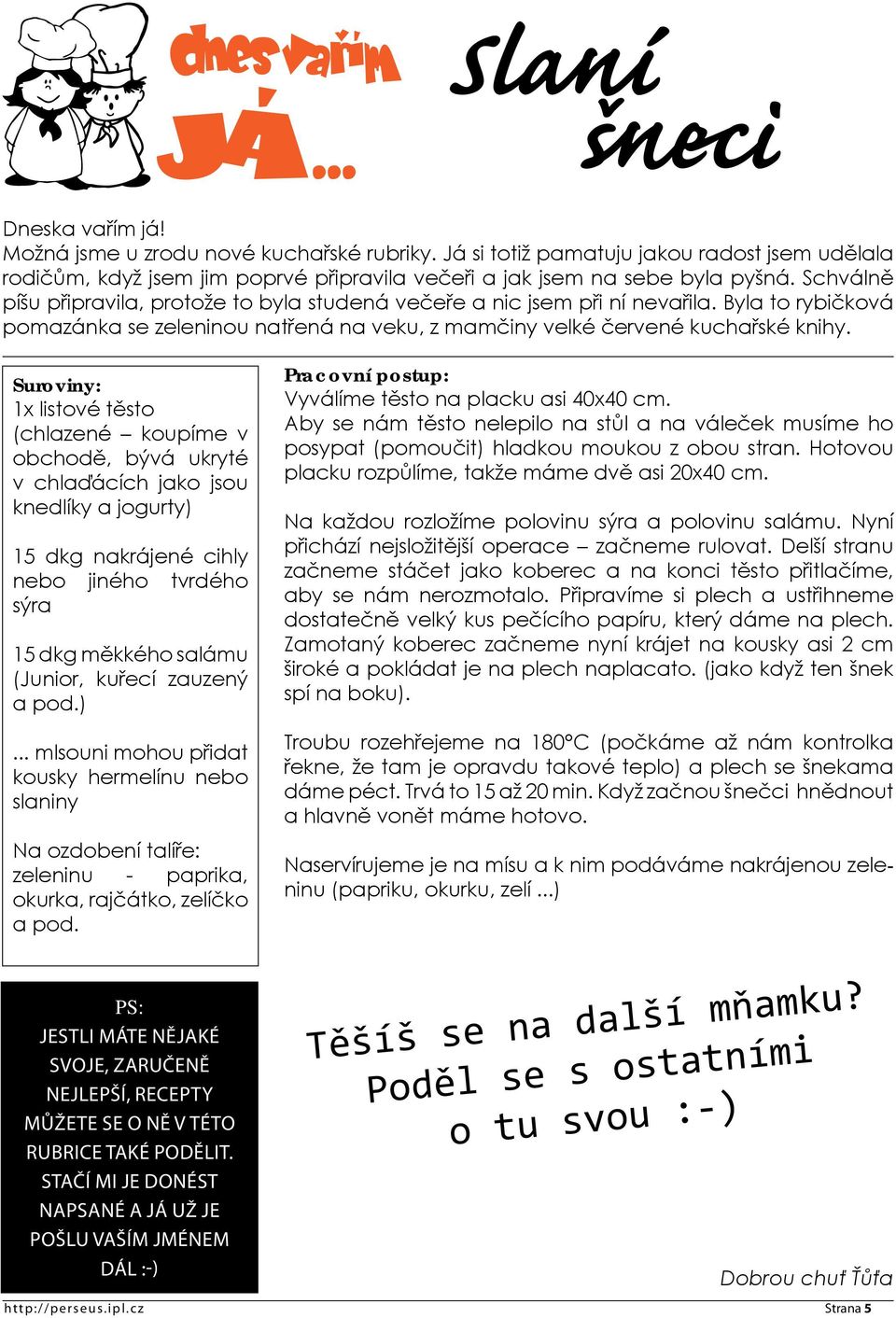 Suroviny: 1x listové těsto (chlazené koupíme v obchodě, bývá ukryté v chlaďácích jako jsou knedlíky a jogurty) 15 dkg nakrájené cihly nebo jiného tvrdého sýra 15 dkg měkkého salámu (Junior, kuřecí