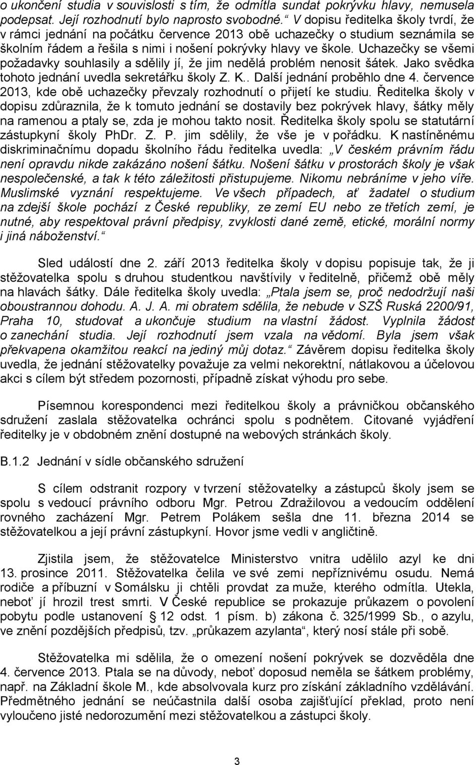 Uchazečky se všemi požadavky souhlasily a sdělily jí, že jim nedělá problém nenosit šátek. Jako svědka tohoto jednání uvedla sekretářku školy Z. K.. Další jednání proběhlo dne 4.